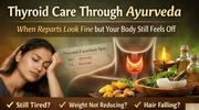 Thyroid Care Through Ayurveda: When Reports Look Fine but Your Body Still Feels Off