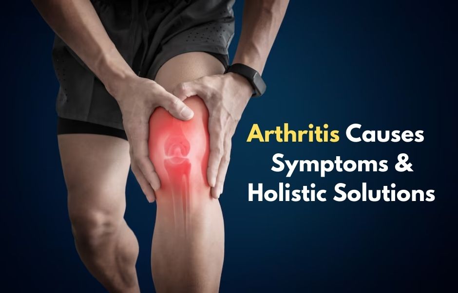 Arthritis Causes Symptoms & Holistic Solutions